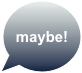                                    maybe!